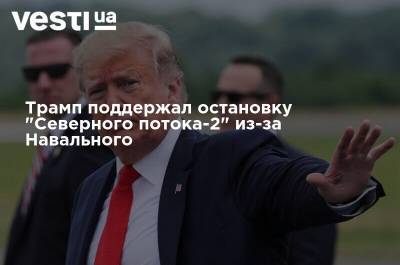 Трамп поддержал остановку "Северного потока-2" из-за Навального