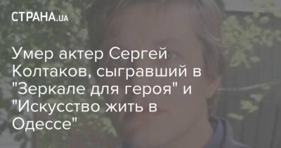Умер актер Сергей Колтаков, сыгравший в фильмах "Зеркало для героя" и "Искусство жить в Одессе"