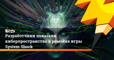 Разработчики показали киберпространство в ремейке игры System Shock