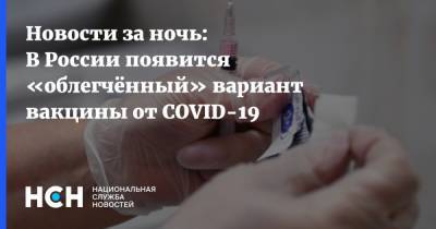 Новости за ночь: В России появится «облегчённый» вариант вакцины от COVID-19