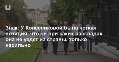 Знак: У Колесниковой была четкая позиция, что ни при каких раскладах она не уедет из страны, только насильно
