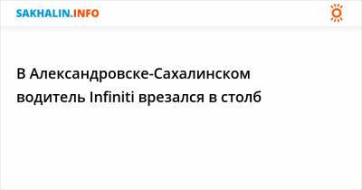 В Александровске-Сахалинском водитель Infiniti врезался в столб
