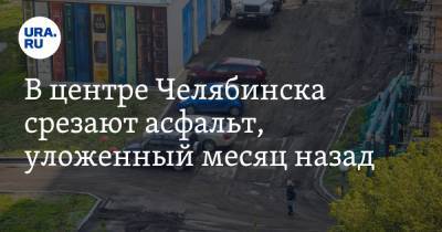 В центре Челябинска срезают асфальт, уложенный месяц назад. ФОТО, ВИДЕО