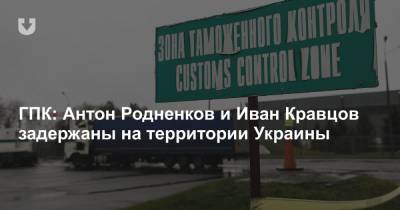 ГПК: Антон Родненков и Иван Кравцов задержаны на территории Украины