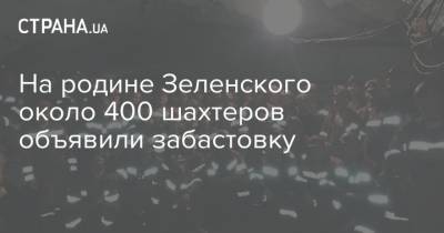 На родине Зеленского около 400 шахтеров объявили забастовку