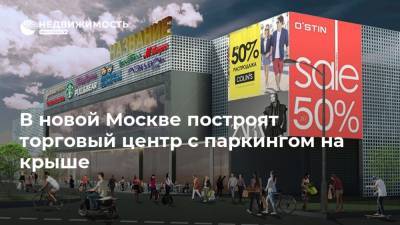 В новой Москве построят торговый центр с паркингом на крыше