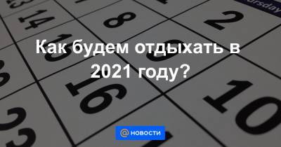 Как будем отдыхать в 2021 году?