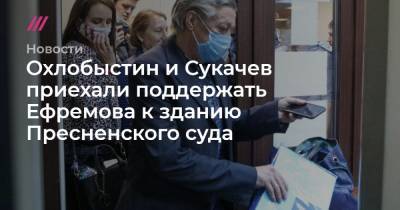 Охлобыстин и Сукачев приехали поддержать Ефремова к зданию Пресненского суда