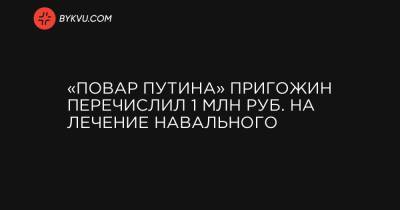 «Повар Путина» Пригожин перечислил 1 млн руб. на лечение Навального