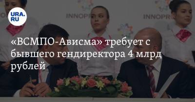 «ВСМПО-Ависма» требует с бывшего гендиректора 4 млрд рублей