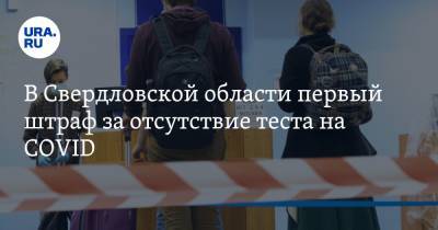 В Свердловской области первый штраф за отсутствие теста на COVID