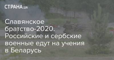 Славянское братство-2020. Российские и сербские военные едут на учения в Беларусь