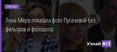 Лена Миро показала фото Пугачевой без фильтров и фотошопа