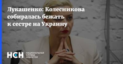 Лукашенко: Колесникова собиралась бежать к сестре на Украину