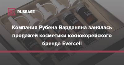 Компания Рубена Варданяна занялась продажей косметики южнокорейского бренда Evercell