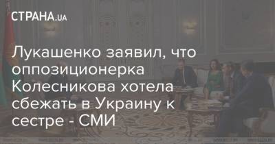Лукашенко заявил, что оппозиционерка Колесникова хотела сбежать в Украину к сестре - СМИ