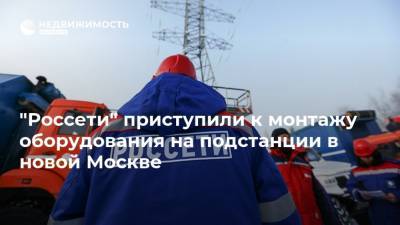 "Россети" приступили к монтажу оборудования на подстанции в новой Москве