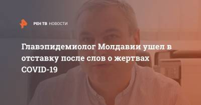 Главэпидемиолог Молдавии ушел в отставку после слов о жертвах COVID-19