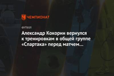 Александр Кокорин вернулся к тренировкам в общей группе «Спартака» перед матчем с ЦСКА