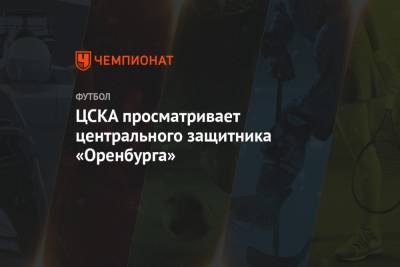 ЦСКА просматривает центрального защитника «Оренбурга»