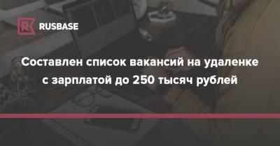 Составлен список вакансий на удаленке с зарплатой до 250 тысяч рублей