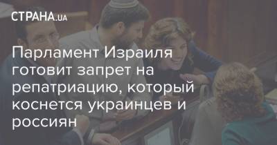 Парламент Израиля готовит запрет на репатриацию, который коснется украинцев и россиян