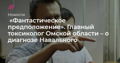 «Фантастическое предположение». Главный токсиколог Омской области – о диагнозе Навального