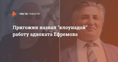 Пригожин назвал "клоунадой" работу адвоката Ефремова