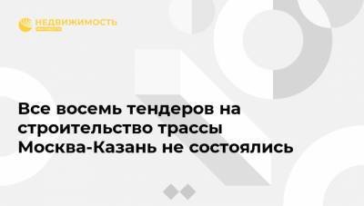 Все восемь тендеров на строительство трассы Москва-Казань не состоялись