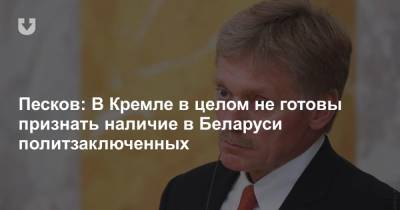 Песков: В Кремле в целом не готовы признать наличие в Беларуси политзаключенных
