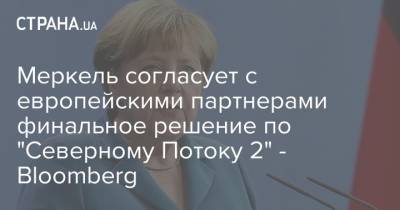 Меркель согласует с другими европейцами финальное решение по "Северному Потоку 2" - Bloomberg