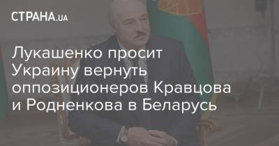 Лукашенко просит Украину вернуть оппозиционеров Кравцова и Родненкова в Беларусь