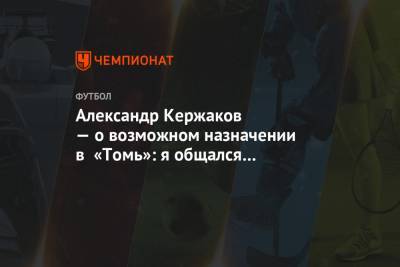 Александр Кержаков — о возможном назначении в «Томь»: я общался с руководством клуба