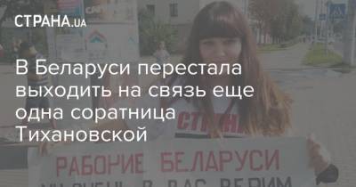 В Беларуси перестала выходить на связь еще одна соратница Тихановской