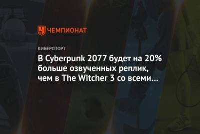 В Cyberpunk 2077 будет на 20% больше озвученных реплик, чем в The Witcher 3 со всеми DLC