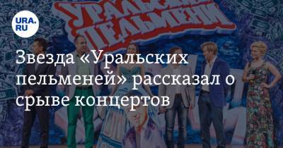 Звезда «Уральских пельменей» рассказал о срыве концертов