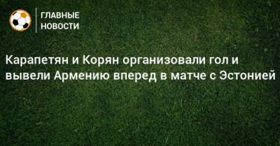 Карапетян и Корян организовали гол и вывели Армению вперед в матче с Эстонией