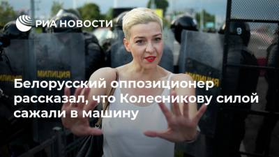 Белорусский оппозиционер рассказал, что Колесникову силой сажали в машину