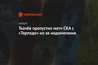Ткачёв пропустил матч СКА с «Торпедо» из-за недомогания