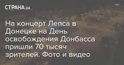 На концерт Лепса в Донецке на День освобождения Донбасса пришли 70 тысяч зрителей. Фото и видео