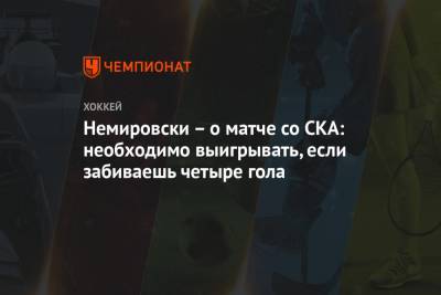 Немировски – о матче со СКА: необходимо выигрывать, если забиваешь четыре гола