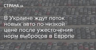 В Украине ждут поток новых авто по низкой цене после ужесточения норм выбросов в Европе