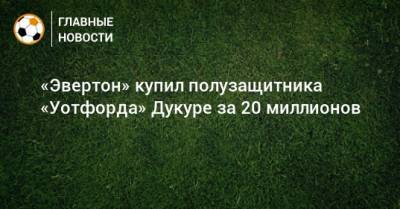 «Эвертон» купил полузащитника «Уотфорда» Дукуре за 20 миллионов