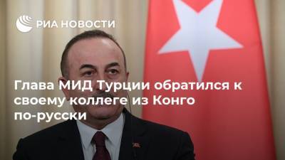 Глава МИД Турции обратился к своему коллеге из Конго по-русски