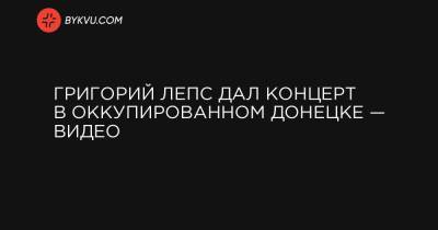 Григорий Лепс дал концерт в оккупированном Донецке — видео