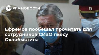 Ефремов пообещал прочитать для сотрудников СИЗО пьесу Охлобыстина
