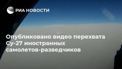 Опубликовано видео перехвата Су-27 иностранных самолетов-разведчиков