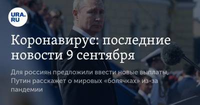 Коронавирус: последние новости 9 сентября. Для россиян предложили ввести новые выплаты, Путин расскажет о мировых «болячках» из-за пандемии