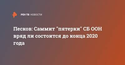 Песков: Саммит "пятерки" СБ ООН вряд ли состоится до конца 2020 года