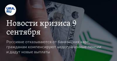 Новости кризиса 9 сентября. Россияне отказываются от банковских карт, гражданам компенсируют недоплаченные пенсии и дадут новые выплаты